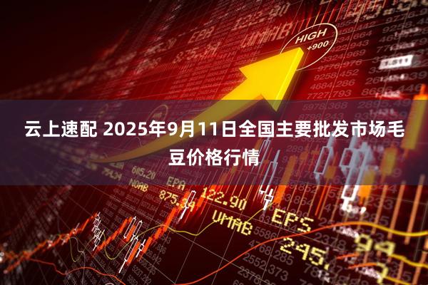 云上速配 2025年9月11日全国主要批发市场毛豆价格行情