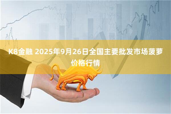 K8金融 2025年9月26日全国主要批发市场菠萝价格行情