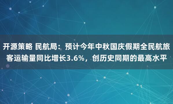 开源策略 民航局：预计今年中秋国庆假期全民航旅客运输量同比增长3.6%，创历史同期的最高水平