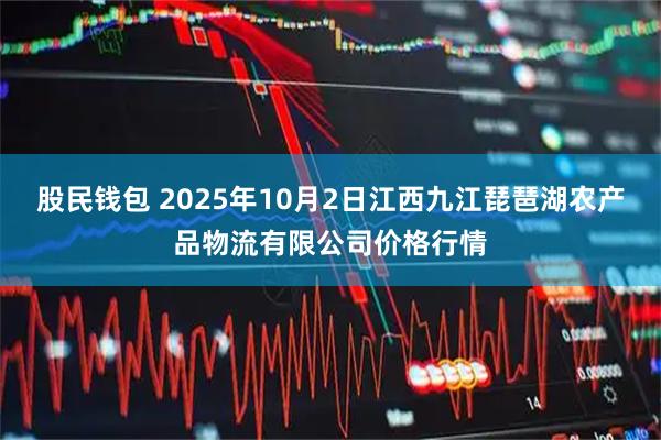 股民钱包 2025年10月2日江西九江琵琶湖农产品物流有限公司价格行情
