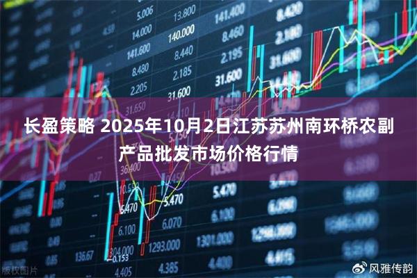 长盈策略 2025年10月2日江苏苏州南环桥农副产品批发市场价格行情
