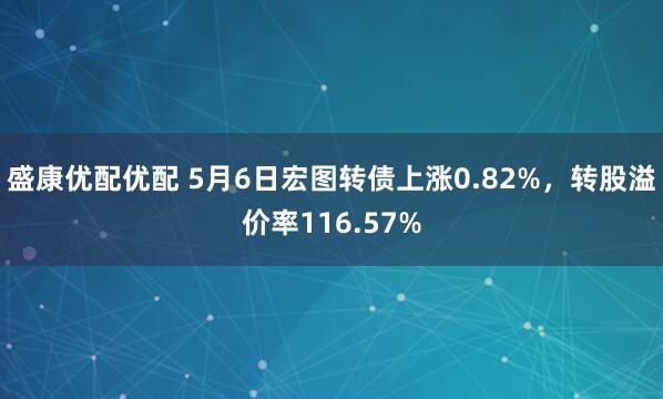 盛康优配优配 5月6日宏图转债上涨0.82%，转股溢价率116.57%