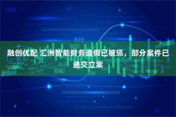 融创优配 汇洲智能财务造假已被惩，部分案件已递交立案