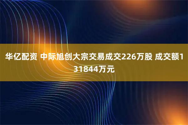 华亿配资 中际旭创大宗交易成交226万股 成交额131844万元