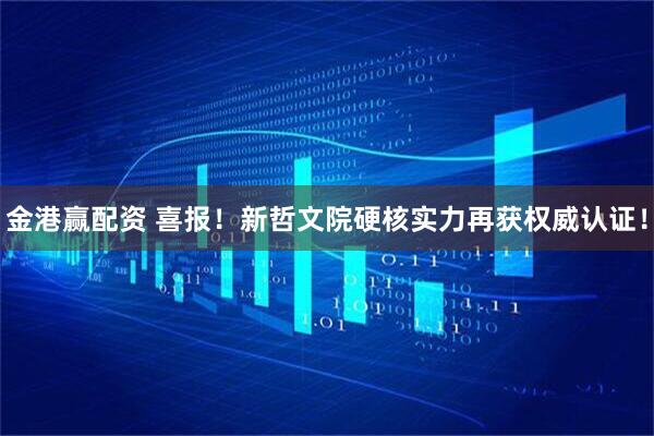 金港赢配资 喜报！新哲文院硬核实力再获权威认证！