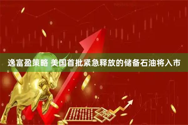 逸富盈策略 美国首批紧急释放的储备石油将入市