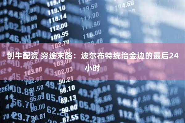 创牛配资 穷途末路：波尔布特统治金边的最后24小时