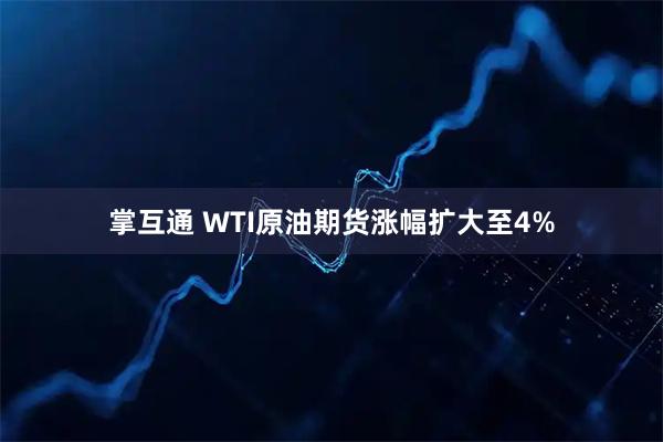 掌互通 WTI原油期货涨幅扩大至4%